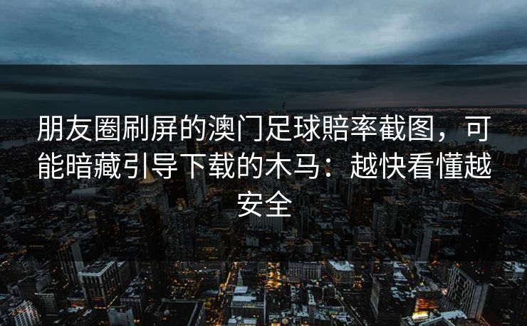 朋友圈刷屏的澳门足球賠率截图,可能暗藏引导下载的木马:越快看懂越安全 朋友圈刷屏的澳门足球賠率截图,可能暗藏引导下载的木马:越快看懂越安全