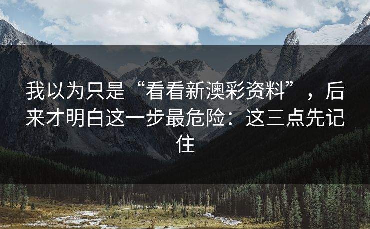 我以为只是“看看新澳彩资料”，后来才明白这一步最危险：这三点先记住