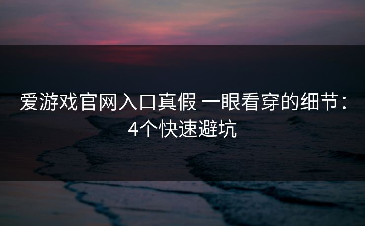 爱游戏官网入口真假 一眼看穿的细节：4个快速避坑