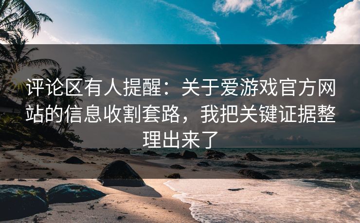 评论区有人提醒:关于爱游戏官方网站的信息收割套路,我把关键证据整理出来了 评论区有人提醒:关于爱游戏官方网站的信息收割套路,我把关键证据整理出来了