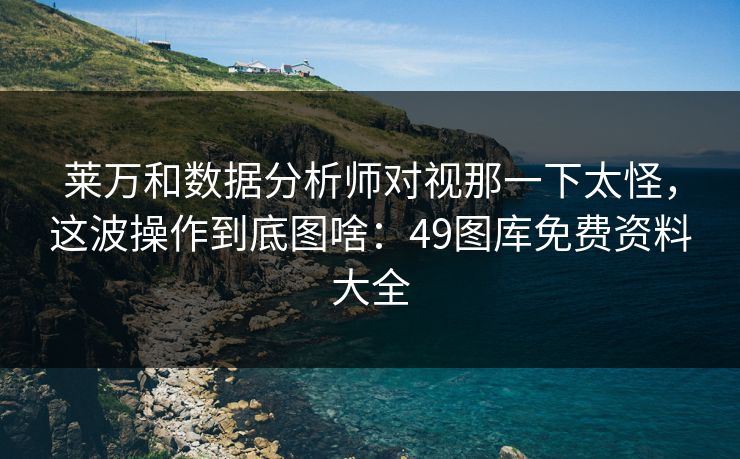 莱万和数据分析师对视那一下太怪,这波操作到底图啥:49图库免费资料大全 莱万和数据分析师对视那一下太怪,这波操作到底图啥:49图库免费资料大全