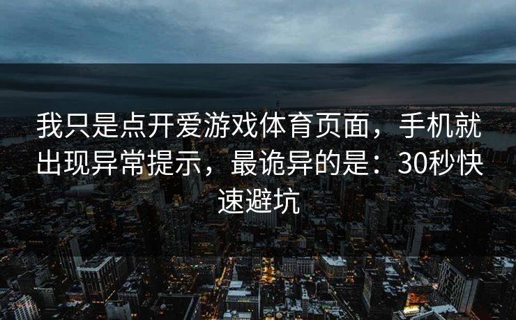 我只是点开爱游戏体育页面,手机就出现异常提示,最诡异的是:30秒快速避坑 我只是点开爱游戏体育页面,手机就出现异常提示,最诡异的是:30秒快速避坑